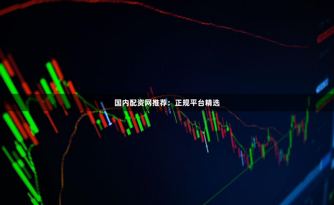 国内配资网推荐：正规平台精选