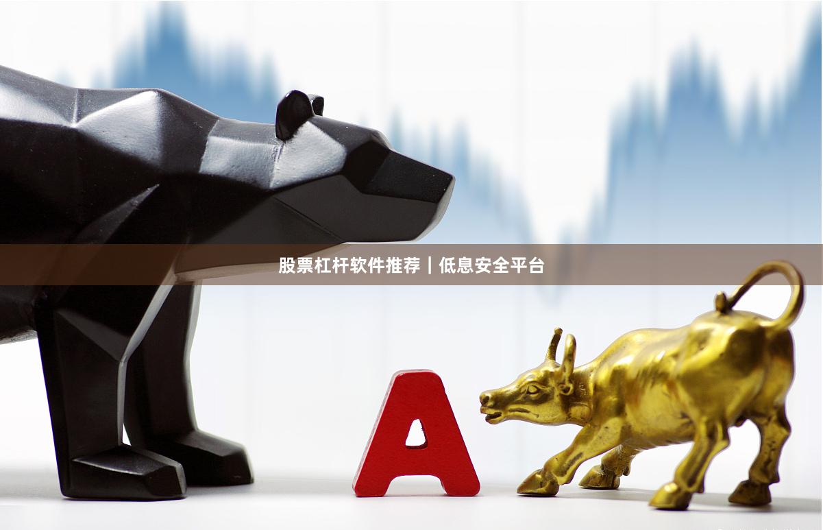 股票杠杆软件推荐｜低息安全平台