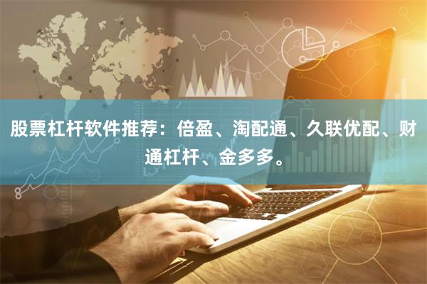 股票杠杆软件推荐：倍盈、淘配通、久联优配、财通杠杆、金多多。
