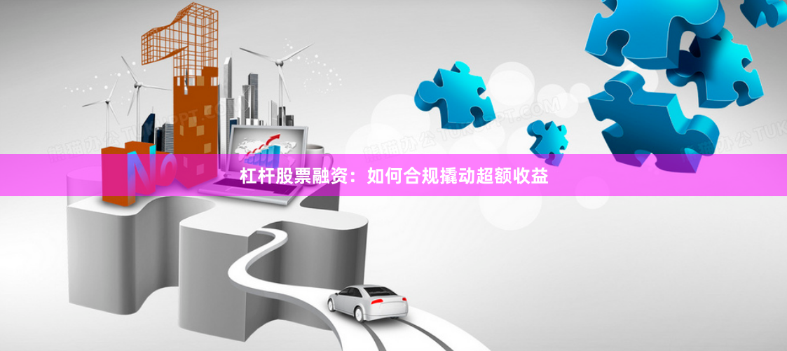 杠杆股票融资：如何合规撬动超额收益