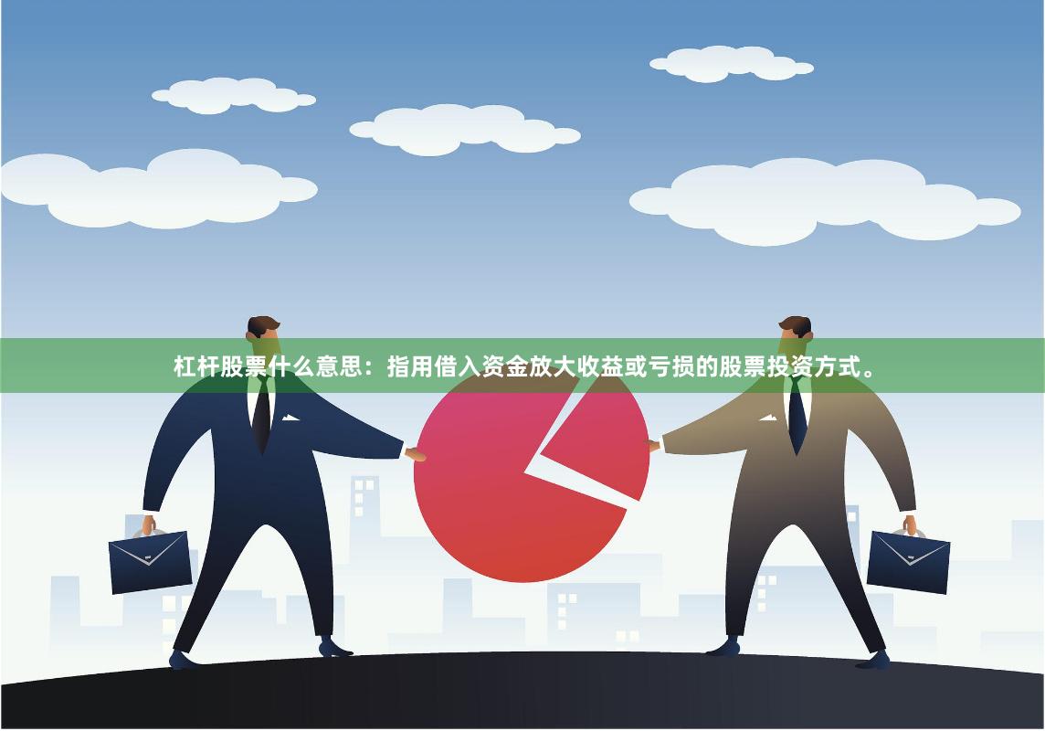 杠杆股票什么意思：指用借入资金放大收益或亏损的股票投资方式。