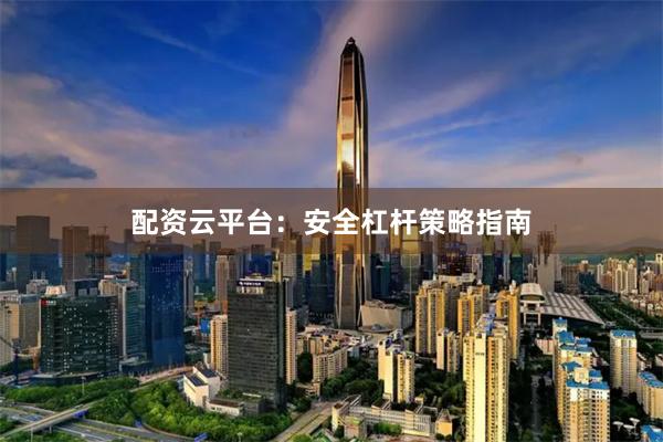 配资云平台：安全杠杆策略指南