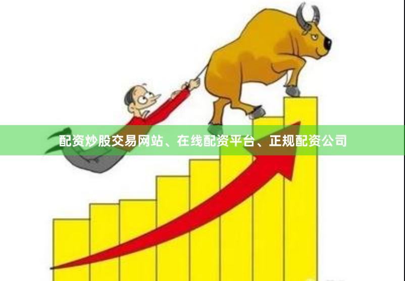 配资炒股交易网站、在线配资平台、正规配资公司