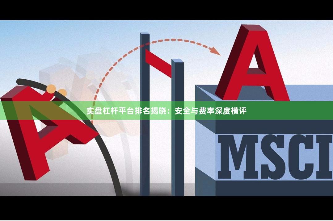 实盘杠杆平台排名揭晓：安全与费率深度横评
