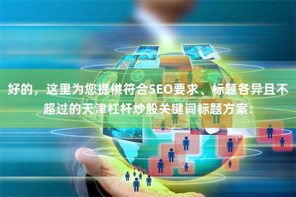 好的，这里为您提供符合SEO要求、标题各异且不超过的天津杠杆炒股关键词标题方案：