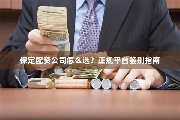 保定配资公司怎么选？正规平台鉴别指南