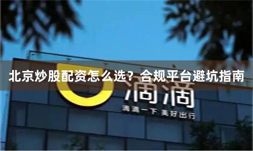 北京炒股配资怎么选？合规平台避坑指南
